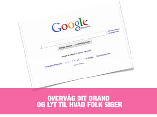 ONITOR YOUR BRAND AND FIND OUT WHAT PEOPLE SA




             OVERVÅG DIT BRAND
          OG LYT TIL HVAD FOLK SIGER
 