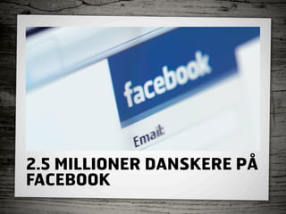 2.5 MILLIONER DANSKERE PÅ
FACEBOOK
 
