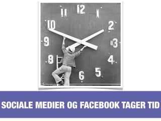 SOCIALE MEDIER OG FACEBOOK TAGER TID
 