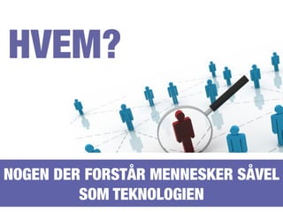 HVEM?


NOGEN DER FORSTÅR MENNESKER SÅVEL
         SOM TEKNOLOGIEN
 