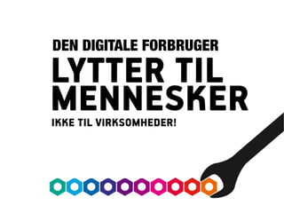 DEN DIGITALE FORBRUGER

LYTTER TIL
MENNESKER
IKKE TIL VIRKSOMHEDER!
 