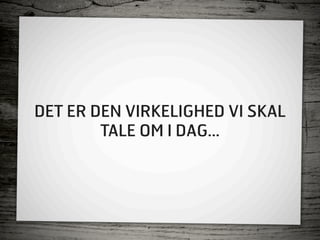 DET ER DEN VIRKELIGHED VI SKAL
        TALE OM I DAG...
 