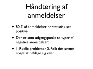 Håndtering af
         anmeldelser
• 80 % af anmeldelser er statistisk set
  positive
• Der er som udgangspunkt to typer af
  negative anmeldelser:
• 1. Reelle problemer 2. Folk der savner
  noget at beklage sig over.
 