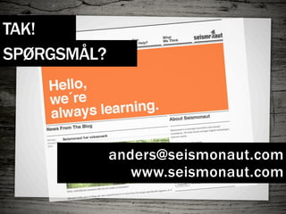 TAK!
SPØRGSMÅL?




             anders@seismonaut.com
                www.seismonaut.com
 