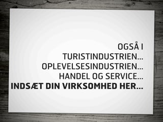 OGSÅ I
           TURISTINDUSTRIEN...
      OPLEVELSESINDUSTRIEN...
          HANDEL OG SERVICE...
INDSÆT DIN VIRKSOMHED HER...
 