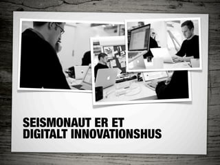 SEISMONAUT ER ET
DIGITALT INNOVATIONSHUS
 