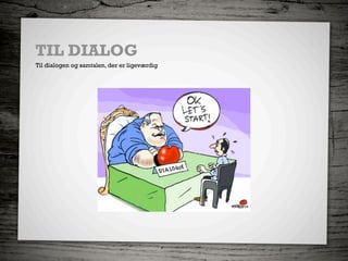 TIL DIALOG
Til dialogen og samtalen, der er ligeværdig
 