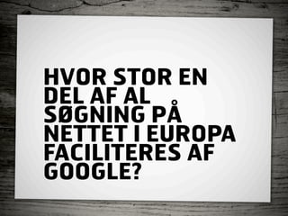 HVOR STOR EN
DEL AF AL
SØGNING PÅ
NETTET I EUROPA
FACILITERES AF
GOOGLE?
 
