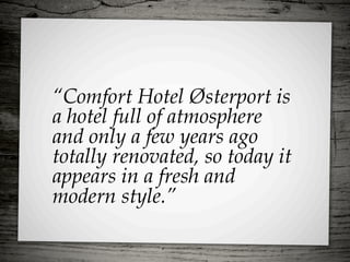 “Comfort Hotel Østerport is
a hotel full of atmosphere
and only a few years ago
totally renovated, so today it
appears in a fresh and
modern style.”
 