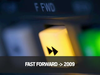 FAST FORWARD -> 2009
 