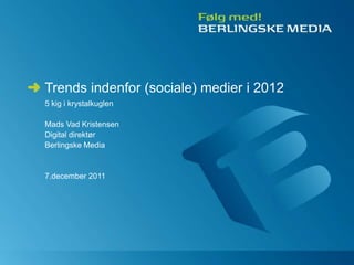 Trends indenfor (sociale) medier i 2012
5 kig i krystalkuglen

Mads Vad Kristensen
Digital direktør
Berlingske Media


7.december 2011
 
