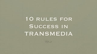 10 rules for
 Success in
TRANSMEDIA
     @js_p
 