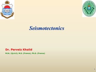 1
Seismotectonics
Dr. Perveiz Khalid
M.Sc. (Q.A.U), M.S. (France), Ph.D. (France)
 
