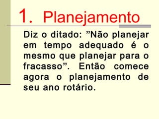 1. Planejamento
Diz o ditado: ”Não planejar
em tempo adequado é o
mesmo que planejar para o
fracasso”. Então comece
agora ...