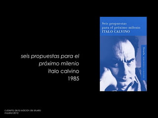 seis propuestas para el
próximo milenio
italo calvino
1985
cubierta de la edición de siruela
madrid 2012
 
