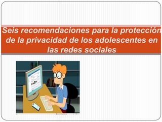 Seis recomendaciones para la protección
 de la privacidad de los adolescentes en
            las redes sociales
 