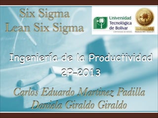 Six Sigma
Lean Six Sigma
Ingeniería de la Productividad
2P-2013

Carlos Eduardo Martinez Padilla
Daniela Giraldo Giraldo

 