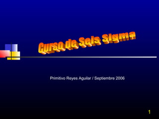 1
Primitivo Reyes Aguilar / Septiembre 2006
 