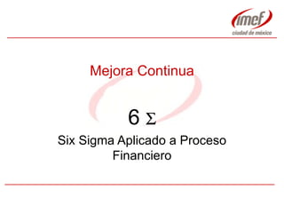 Mejora Continua 6    Six Sigma Aplicado a Proceso Financiero 