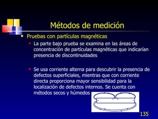 Métodos de medición <ul><li>Pruebas con partículas magnéticas </li></ul><ul><ul><li>La parte bajo prueba se examina en las...