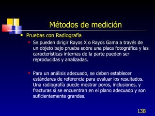 Métodos de medición <ul><li>Pruebas con Radiografía </li></ul><ul><ul><li>Se pueden dirigir Rayos X o Rayos Gama a través ...