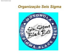 Organização Seis Sigma
Machine Translated by Google
 