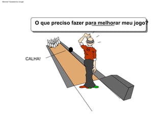 CALHA!
6ÿ
O que preciso fazer para melhorar meu jogo?
Machine Translated by Google
 