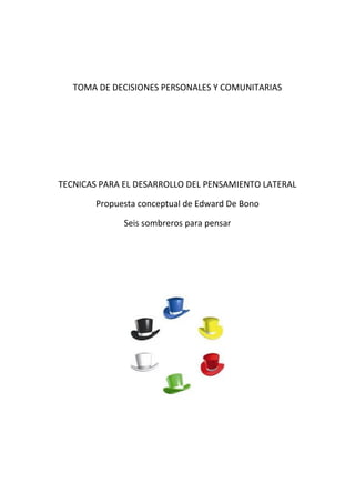 TOMA DE DECISIONES PERSONALES Y COMUNITARIAS
TECNICAS PARA EL DESARROLLO DEL PENSAMIENTO LATERAL
Propuesta conceptual de Edward De Bono
Seis sombreros para pensar
 