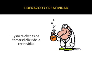 … y no te olvides de 
tomar el elixir de la 
creatividad 
