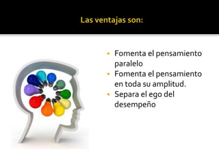  Fomenta el pensamiento 
paralelo 
 Fomenta el pensamiento 
en toda su amplitud. 
 Separa el ego del 
desempeño 
 