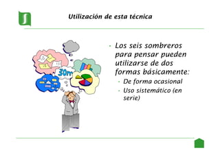 Utilización de esta técnica
• Los seis sombreros
para pensar pueden
utilizarse de dos
formas básicamente:
• De forma ocasional
• Uso sistemático (en
serie)
21
 