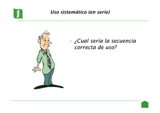 Uso sistemático (en serie)
• ¿Cual sería la secuencia
correcta de uso?
24
 