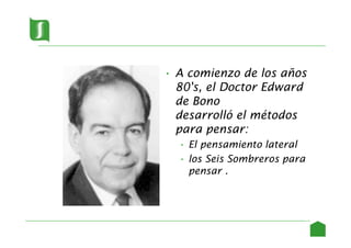 • A comienzo de los años
80's, el Doctor Edward
de Bono
desarrolló el métodos
para pensar:
• El pensamiento lateral
• los Seis Sombreros para
pensar .
8
 