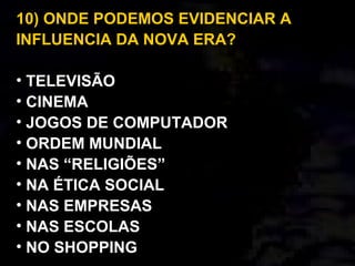 10) ONDE PODEMOS EVIDENCIAR A
INFLUENCIA DA NOVA ERA?
• TELEVISÃO
• CINEMA
• JOGOS DE COMPUTADOR
• ORDEM MUNDIAL
• NAS “RELIGIÕES”
• NA ÉTICA SOCIAL
• NAS EMPRESAS
• NAS ESCOLAS
• NO SHOPPING
 