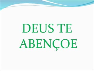 DEUS TE ABENÇOE 