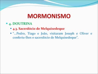MORMONISMO 4. DOUTRINA 4.3. Sacerdócio de Melquisedeque “ ...Pedro, Tiago e João, visitaram Joseph e Oliver e conferiu-lhes o sacerdócio de Melquisedeque”. 