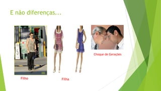 E não diferenças...

Choque de Gerações

Filho

Filha

 