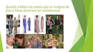 Quando a Bíblia me ensina que as imagens de
pais e filhos deveriam ter semelhanças

 