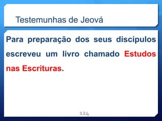 Testemunhas de Jeová
Para preparação dos seus discípulos
escreveu um livro chamado Estudos
nas Escrituras.
124
 
