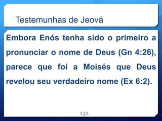 Testemunhas de Jeová
Embora Enós tenha sido o primeiro a
pronunciar o nome de Deus (Gn 4:26),
parece que foi a Moisés que Deus
revelou seu verdadeiro nome (Ex 6:2).
131
 