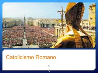 Catolicismo Romano
1
5
 