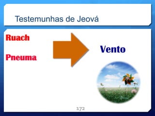 Testemunhas de Jeová
Ruach
Pneuma
172
Vento
 