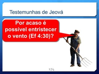Testemunhas de Jeová
174
Por acaso é
possível entristecer
o vento (Ef 4:30)?
 