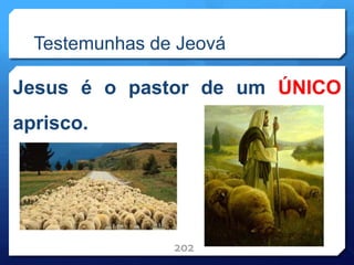 Testemunhas de Jeová
Jesus é o pastor de um ÚNICO
aprisco.
202
 
