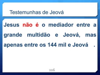 Testemunhas de Jeová
Jesus não é o mediador entre a
grande multidão e Jeová, mas
apenas entre os 144 mil e Jeová .
206
 