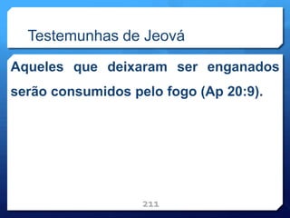 Testemunhas de Jeová
Aqueles que deixaram ser enganados
serão consumidos pelo fogo (Ap 20:9).
211
 