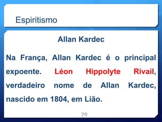 Espiritismo
Allan Kardec
Na França, Allan Kardec é o principal
expoente. Léon Hippolyte Rivail,
verdadeiro nome de Allan Kardec,
nascido em 1804, em Lião.
70
 