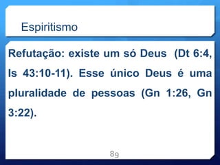 Espiritismo
Refutação: existe um só Deus (Dt 6:4,
Is 43:10-11). Esse único Deus é uma
pluralidade de pessoas (Gn 1:26, Gn
3:22).
89
 