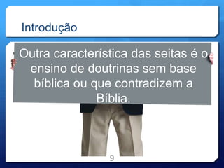 Introdução
9
Outra característica das seitas é o
ensino de doutrinas sem base
bíblica ou que contradizem a
Bíblia.
 