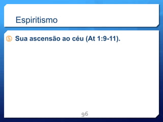 Espiritismo
⑤ Sua ascensão ao céu (At 1:9-11).
96
 